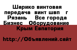 Шарико винтовая передача, винт швп .(г. Рязань) - Все города Бизнес » Оборудование   . Крым,Евпатория